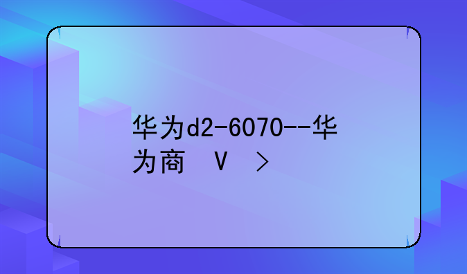 华为d2-6070--华为商城