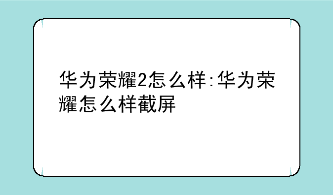 华为荣耀2怎么样:华为荣耀怎么样截屏