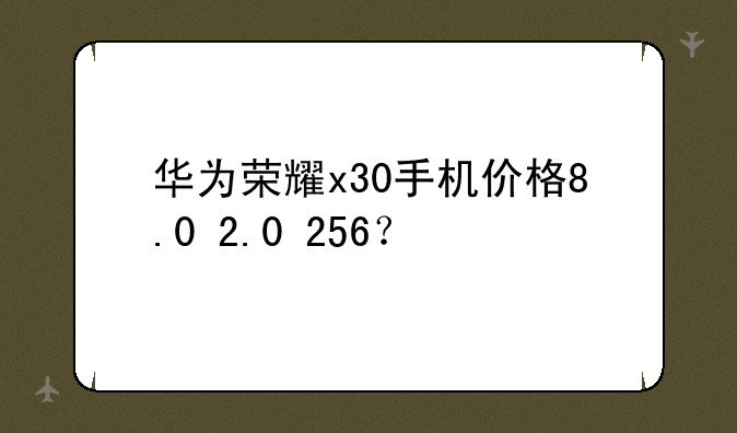 华为荣耀x30手机价格8.0+2.0+256？