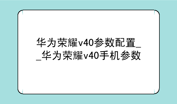 华为荣耀v40参数配置__华为荣耀v40手机参数