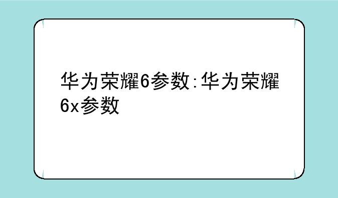 华为荣耀6参数:华为荣耀6x参数