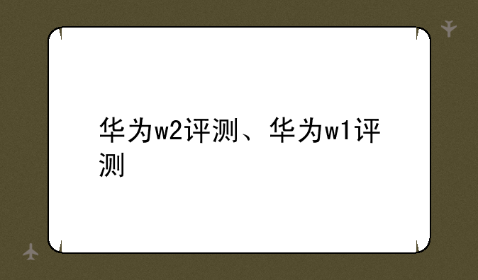 华为w2评测、华为w1评测