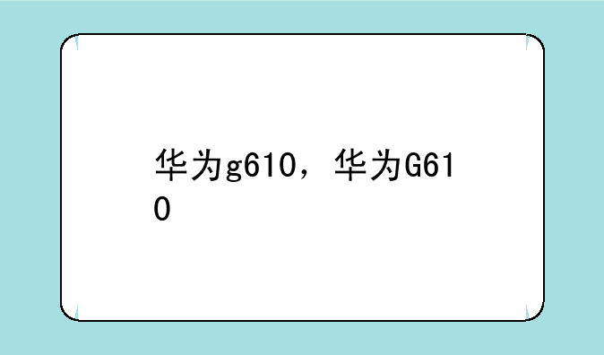 华为g610，华为G610