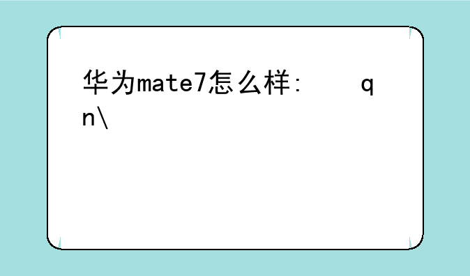 华为mate7怎么样:手机mate7