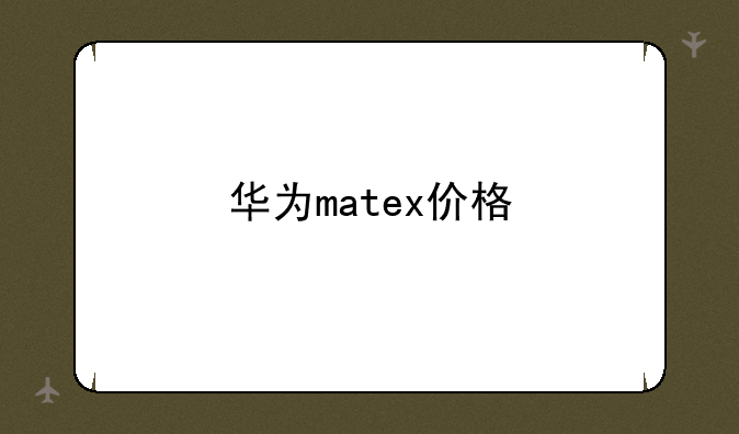 华为matex价格