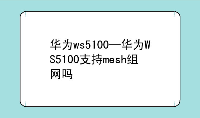 华为ws5100—华为WS5100支持mesh组网吗