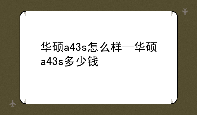 华硕a43s怎么样—华硕a43s多少钱