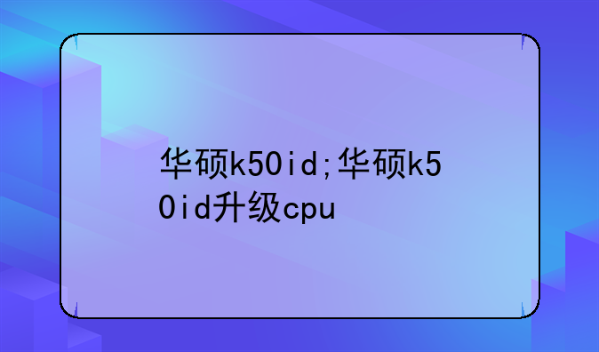 华硕k50id;华硕k50id升级cpu
