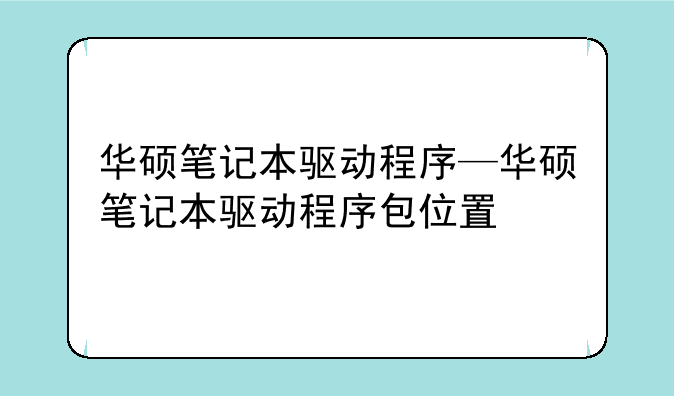 华硕笔记本驱动程序—华硕笔记本驱动程序包位置