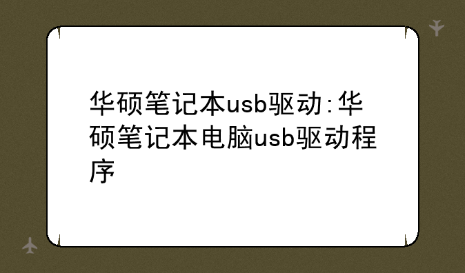 华硕笔记本usb驱动:华硕笔记本电脑usb驱动程序