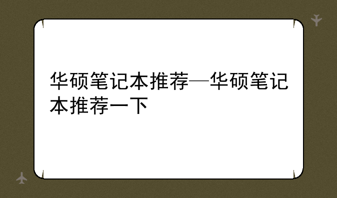 华硕笔记本推荐—华硕笔记本推荐一下