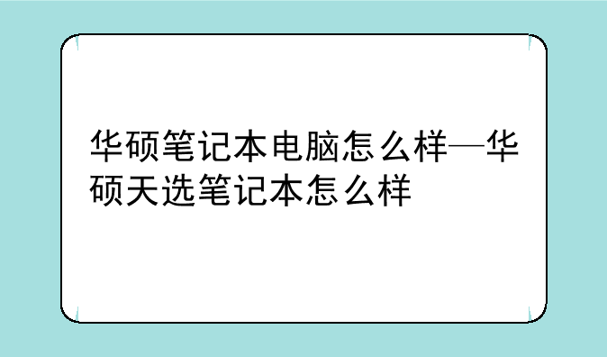 华硕笔记本电脑怎么样—华硕天选笔记本怎么样