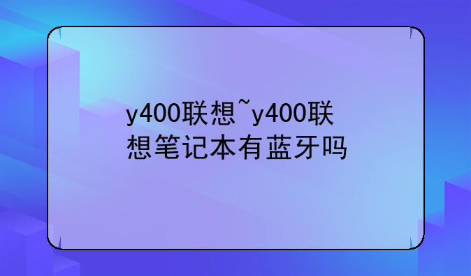 y400联想~y400联想笔记本有蓝牙吗