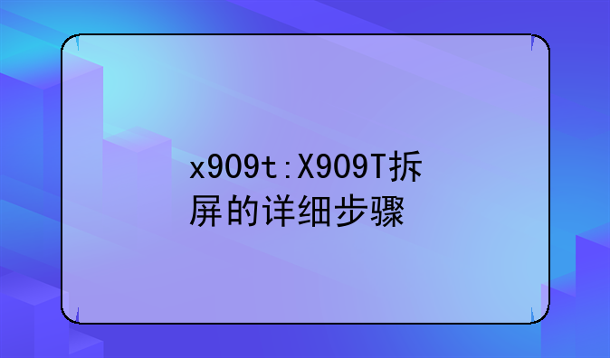 x909t:X909T拆屏的详细步骤