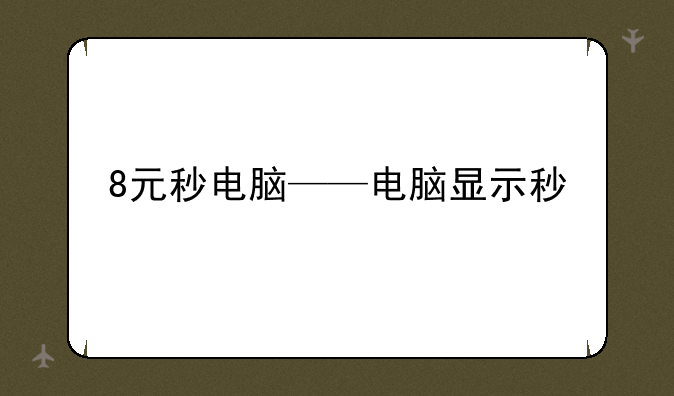 8元秒电脑——电脑显示秒
