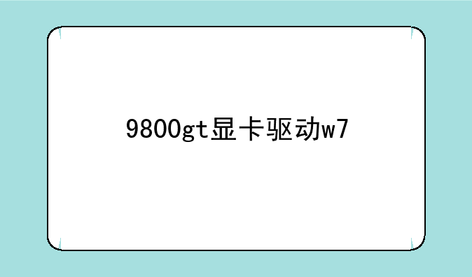 9800gt显卡驱动w7