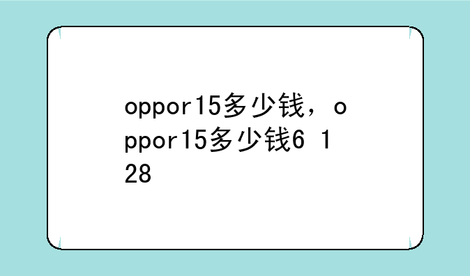 oppor15多少钱，oppor15多少钱6+128