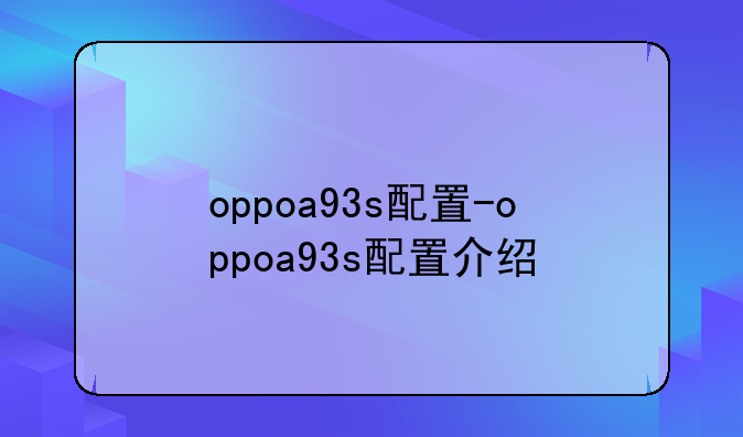 oppoa93s配置-oppoa93s配置介绍