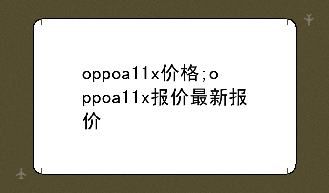 oppoa11x价格;oppoa11x报价最新报价