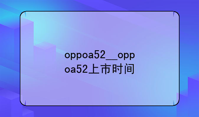 oppoa52__oppoa52上市时间