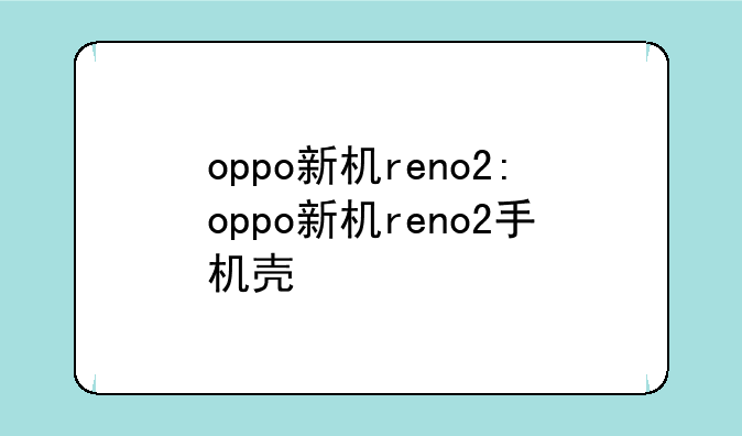 oppo新机reno2:oppo新机reno2手机壳