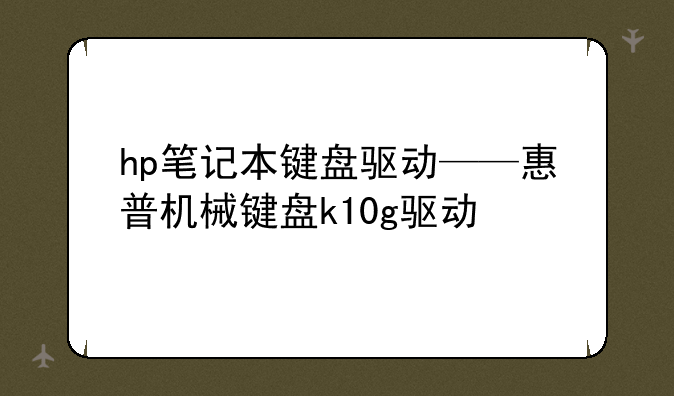 hp笔记本键盘驱动——惠普机械键盘k10g驱动