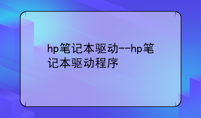 hp笔记本驱动--hp笔记本驱动程序