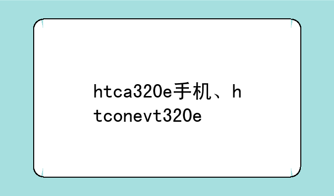 htca320e手机、htconevt320e