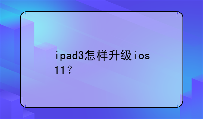 ipad3怎样升级ios11？