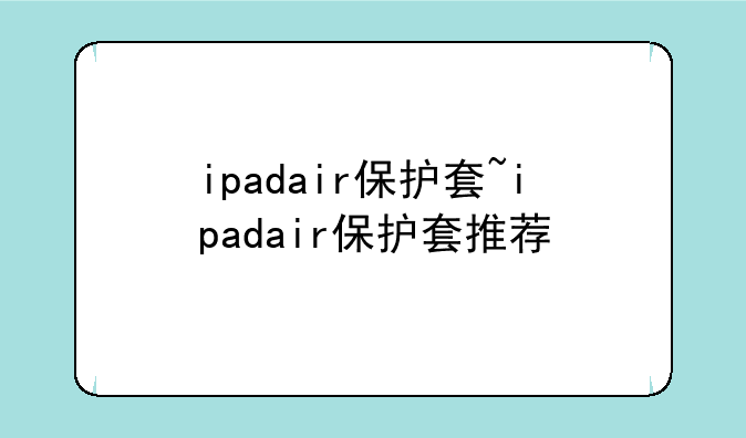 ipadair保护套~ipadair保护套推荐