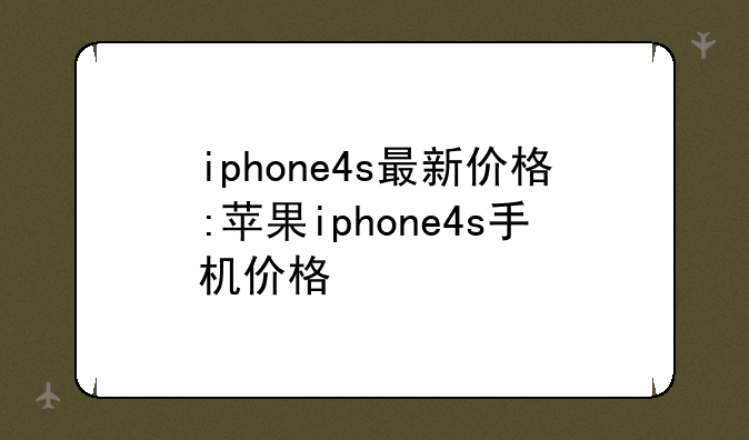 iphone4s最新价格:苹果iphone4s手机价格