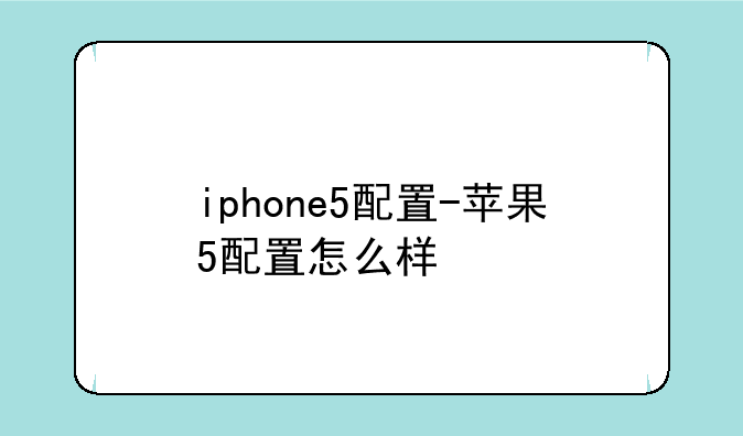 iphone5配置-苹果5配置怎么样