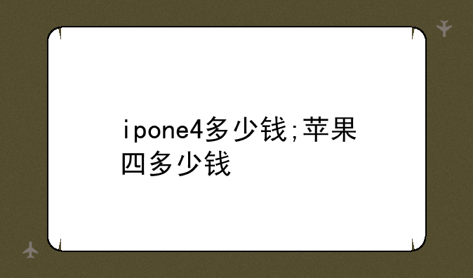 ipone4多少钱;苹果四多少钱