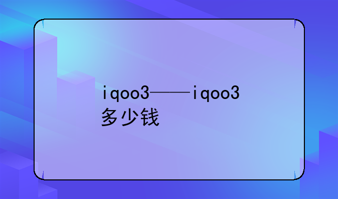 iqoo3——iqoo3多少钱