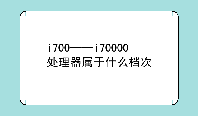 i700——i70000处理器属于什么档次