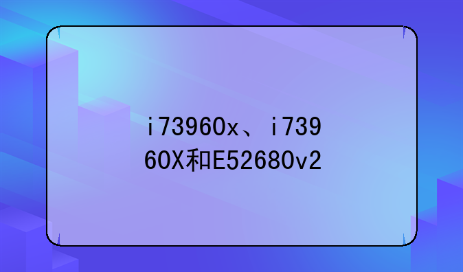 i73960x、i73960X和E52680v2