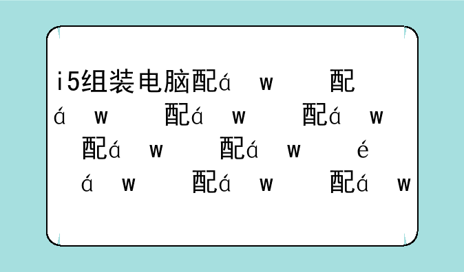 i5组装电脑配置清单，组装电脑