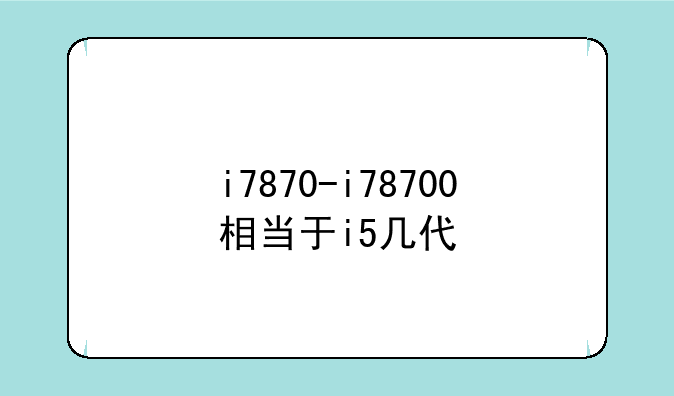 i7870-i78700相当于i5几代