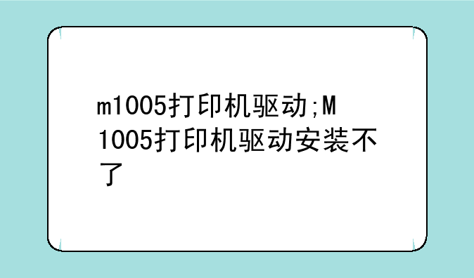 m1005打印机驱动;M1005打印机驱动安装不了