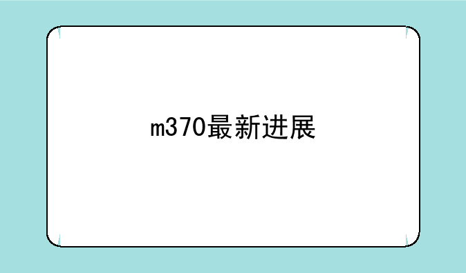 m370最新进展