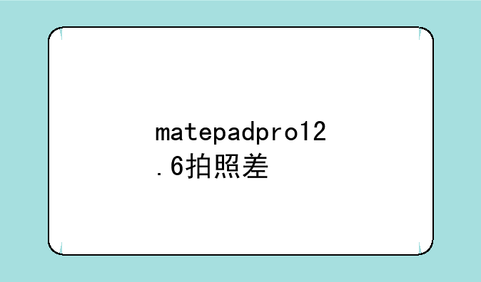 matepadpro12.6拍照差
