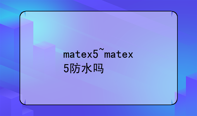 matex5~matex5防水吗