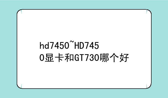 hd7450~HD7450显卡和GT730哪个好