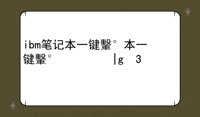 ibm笔记本一键还原:ibm笔记本一键还原在哪里