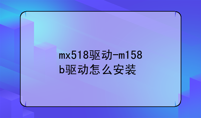 mx518驱动-m158b驱动怎么安装