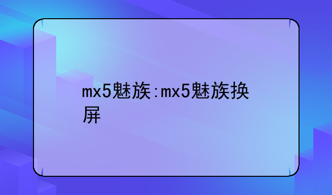 mx5魅族:mx5魅族换屏