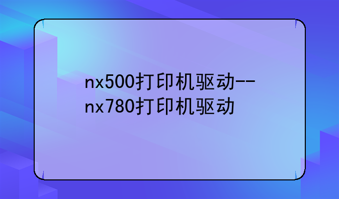 nx500打印机驱动--nx780打印机驱动