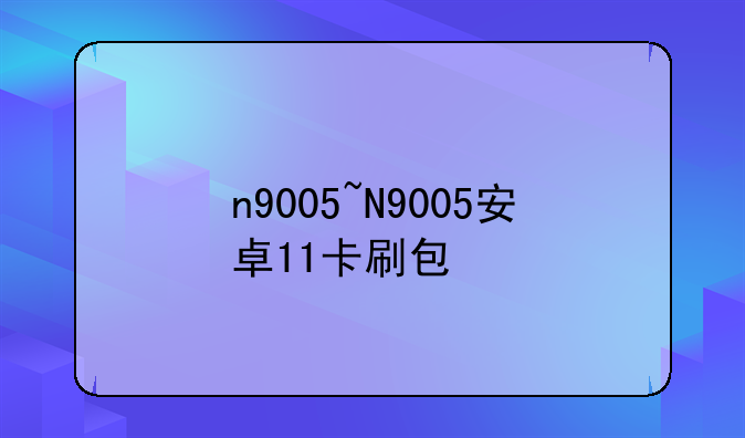 n9005~N9005安卓11卡刷包