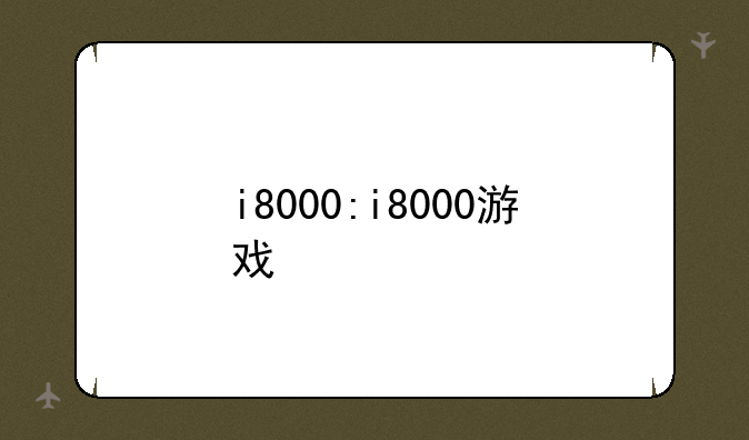 i8000:i8000游戏
