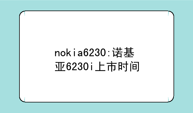 nokia6230:诺基亚6230i上市时间